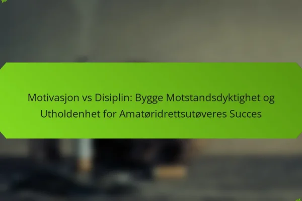 Motivasjon vs Disiplin: Bygge Motstandsdyktighet og Utholdenhet for Amatøridrettsutøveres Succes