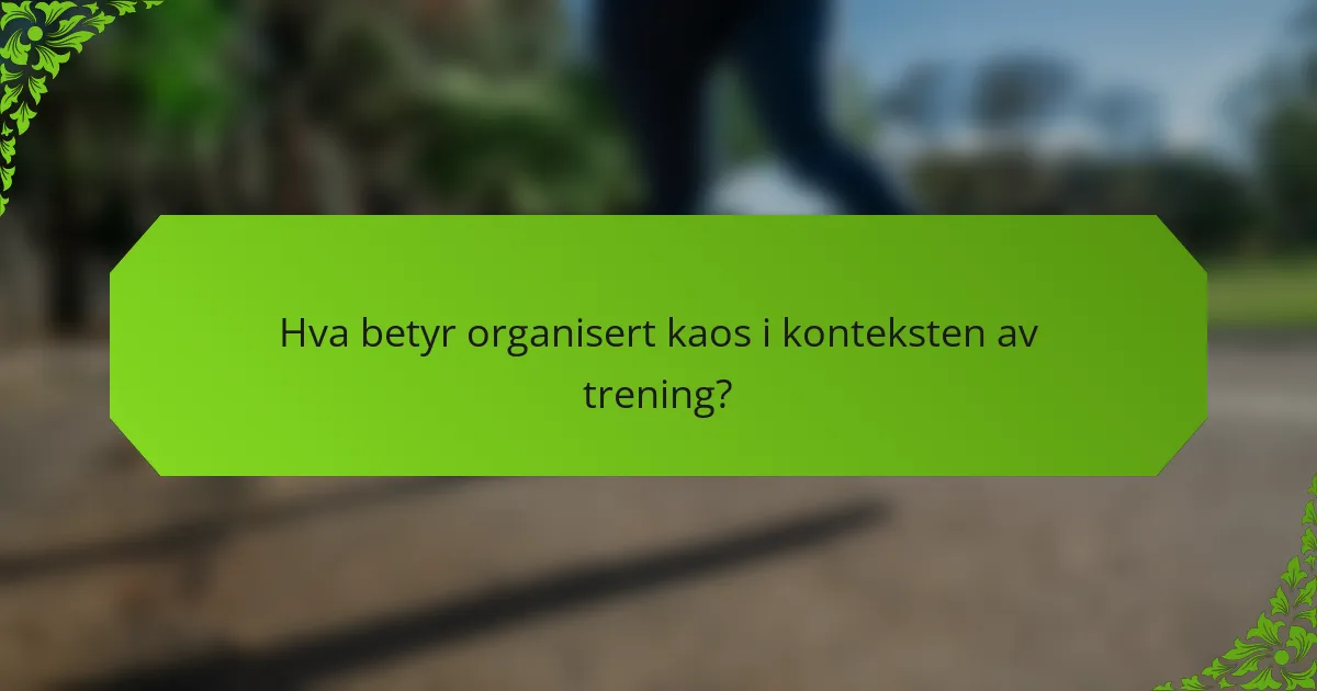 Hva betyr organisert kaos i konteksten av trening?
