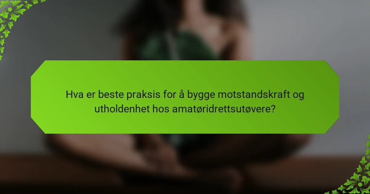 Hva er beste praksis for å bygge motstandskraft og utholdenhet hos amatøridrettsutøvere?