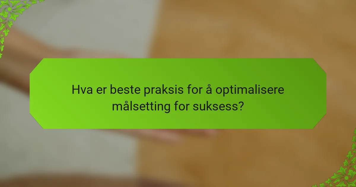 Hva er beste praksis for å optimalisere målsetting for suksess?