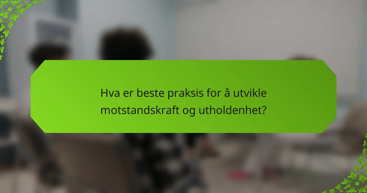 Hva er beste praksis for å utvikle motstandskraft og utholdenhet?