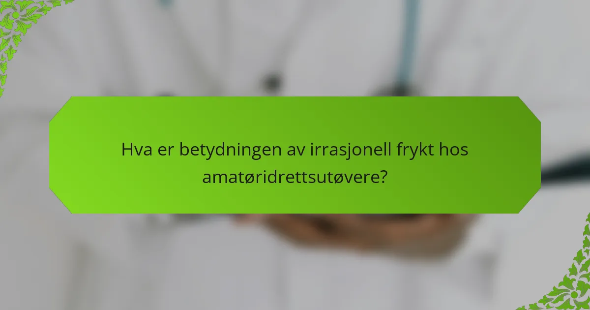 Hva er betydningen av irrasjonell frykt hos amatøridrettsutøvere?