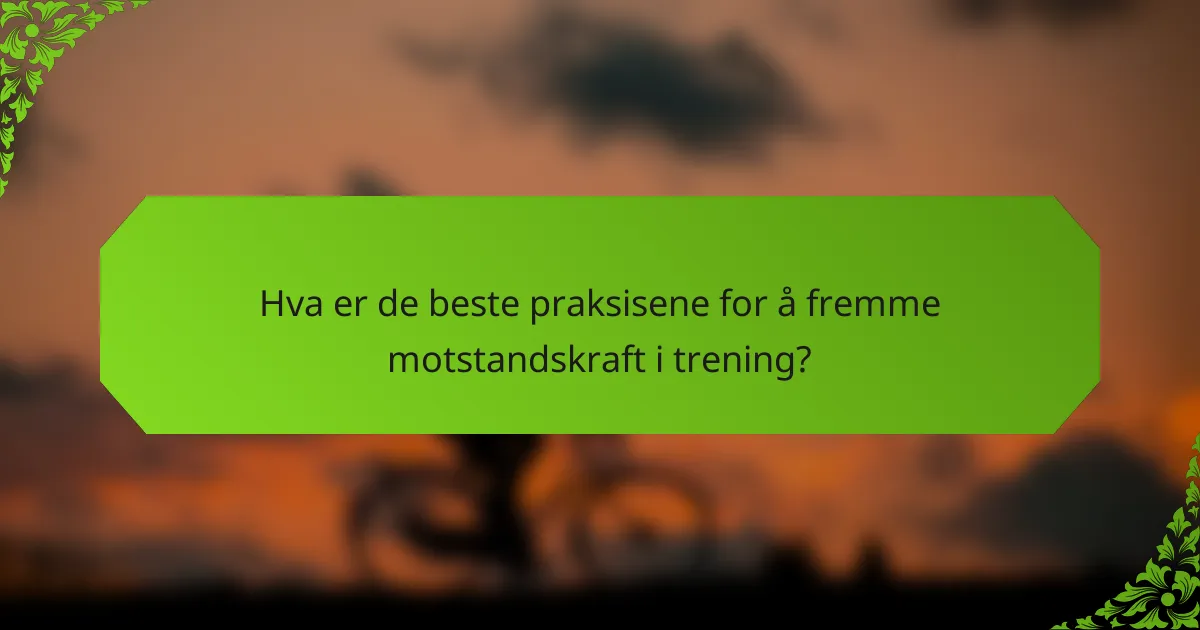 Hva er de beste praksisene for å fremme motstandskraft i trening?