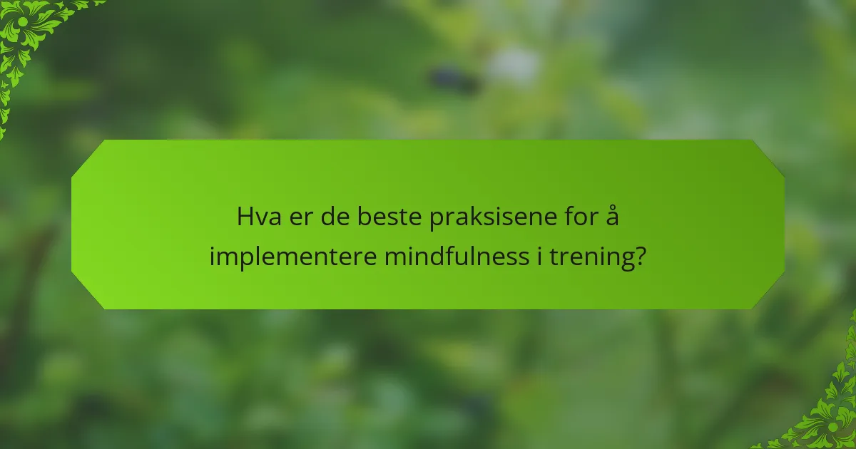 Hva er de beste praksisene for å implementere mindfulness i trening?