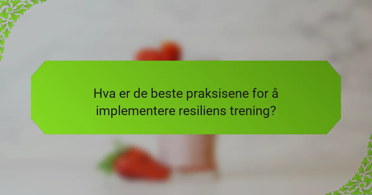 Hva er de beste praksisene for å implementere resiliens trening?