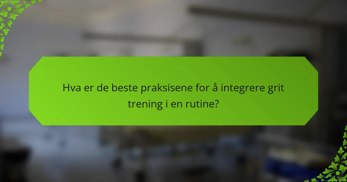 Hva er de beste praksisene for å integrere grit trening i en rutine?