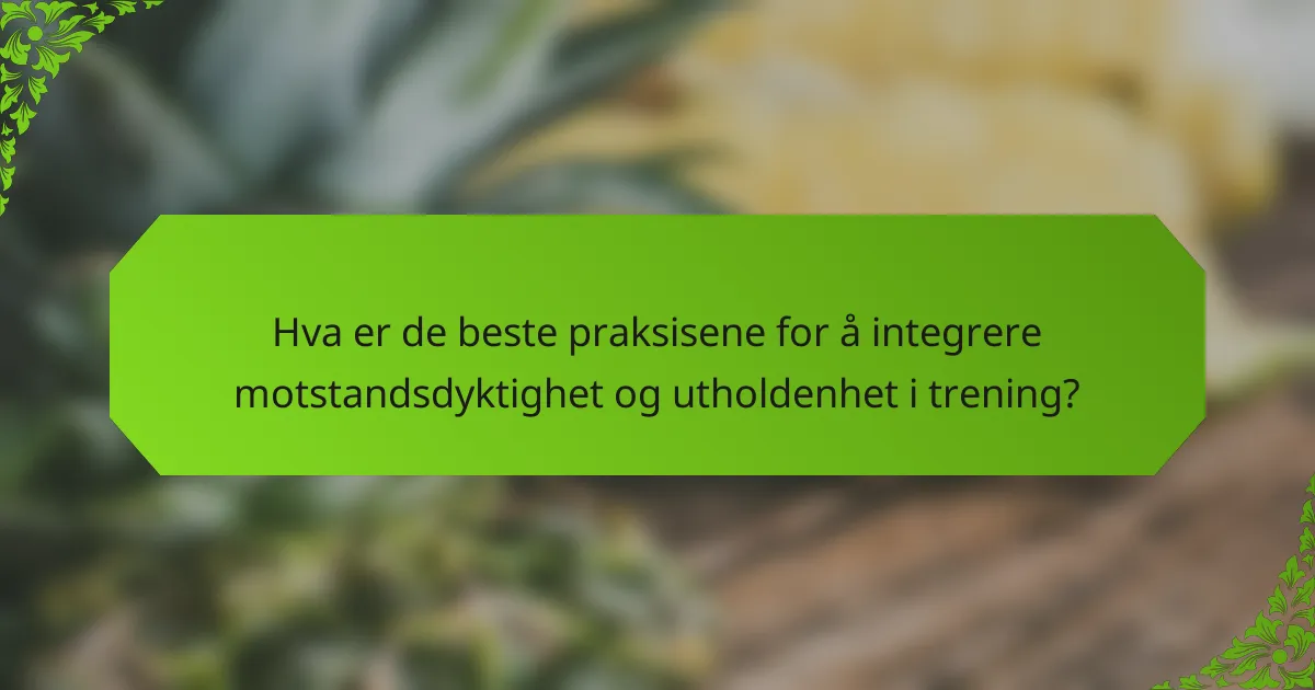 Hva er de beste praksisene for å integrere motstandsdyktighet og utholdenhet i trening?