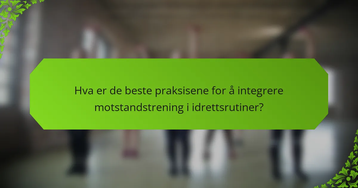 Hva er de beste praksisene for å integrere motstandstrening i idrettsrutiner?