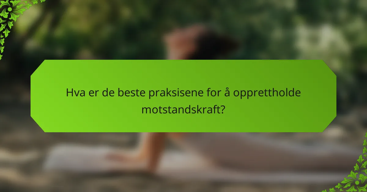 Hva er de beste praksisene for å opprettholde motstandskraft?