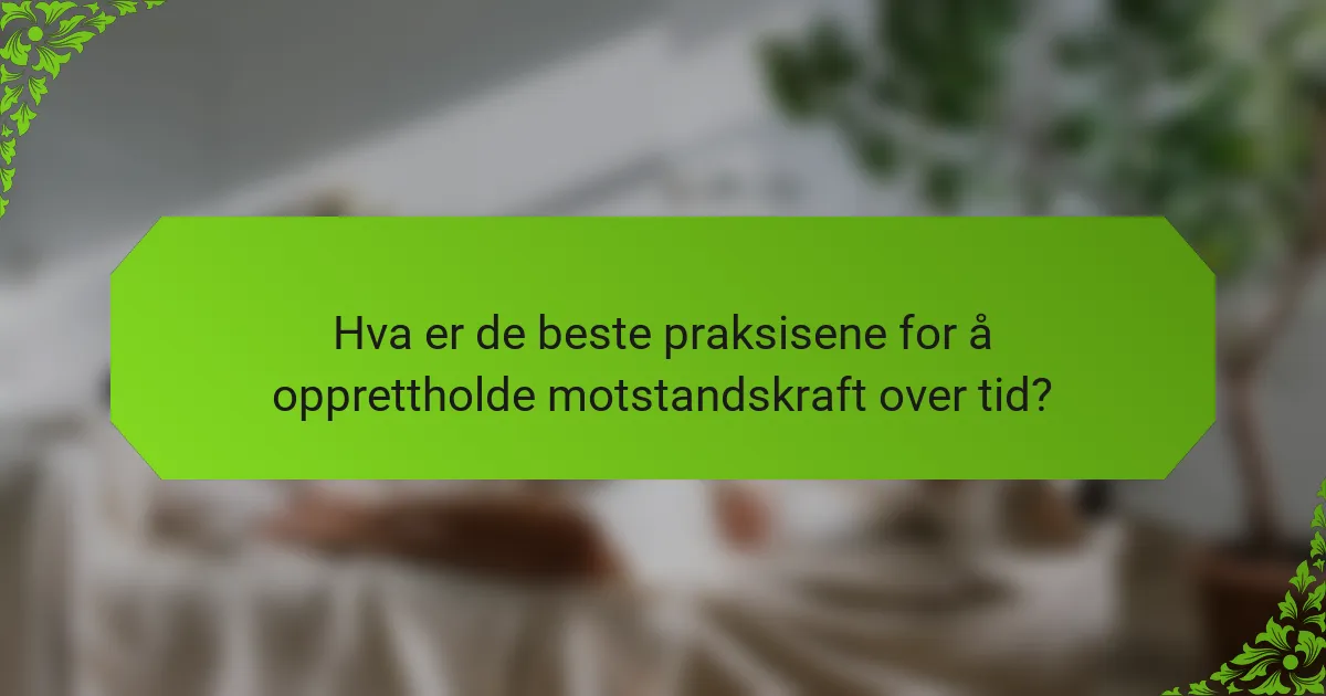Hva er de beste praksisene for å opprettholde motstandskraft over tid?