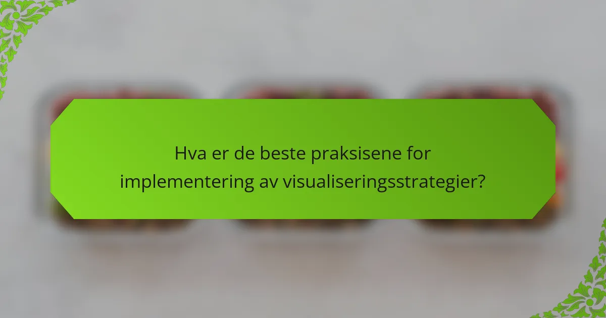 Hva er de beste praksisene for implementering av visualiseringsstrategier?