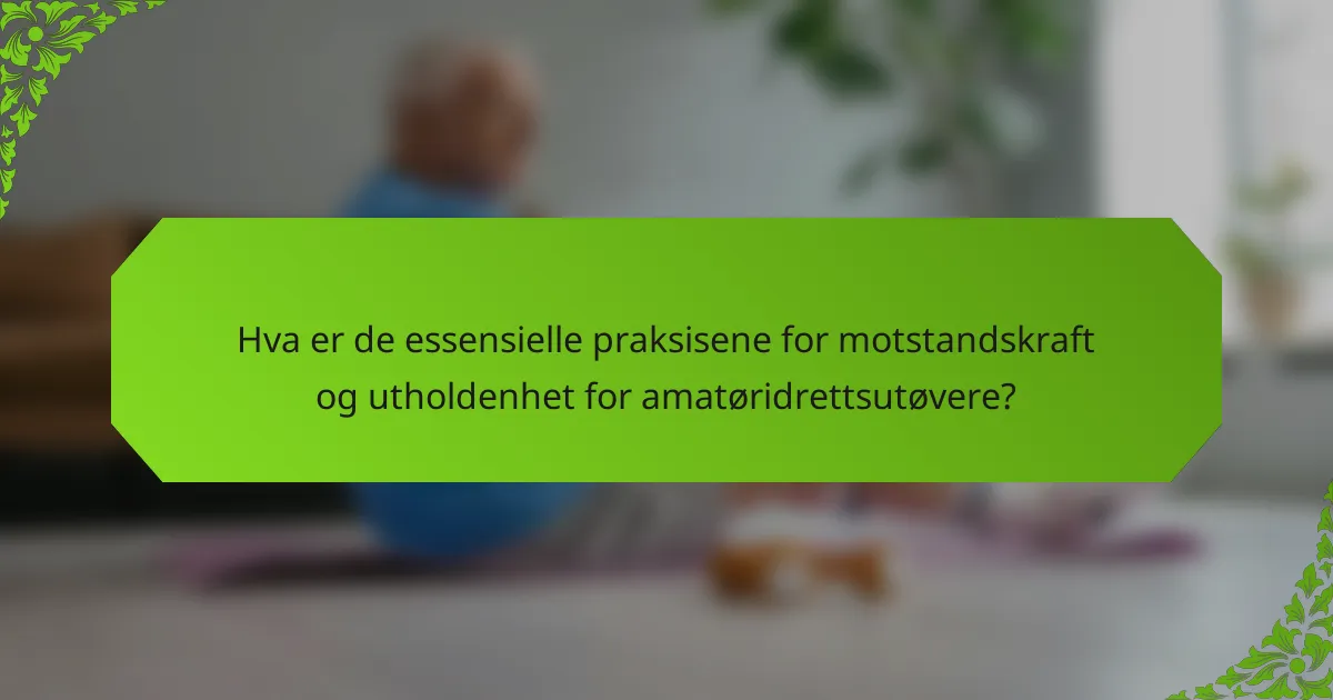 Hva er de essensielle praksisene for motstandskraft og utholdenhet for amatøridrettsutøvere?