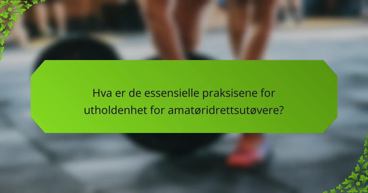 Hva er de essensielle praksisene for utholdenhet for amatøridrettsutøvere?