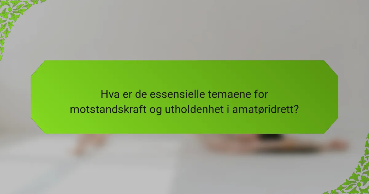 Hva er de essensielle temaene for motstandskraft og utholdenhet i amatøridrett?