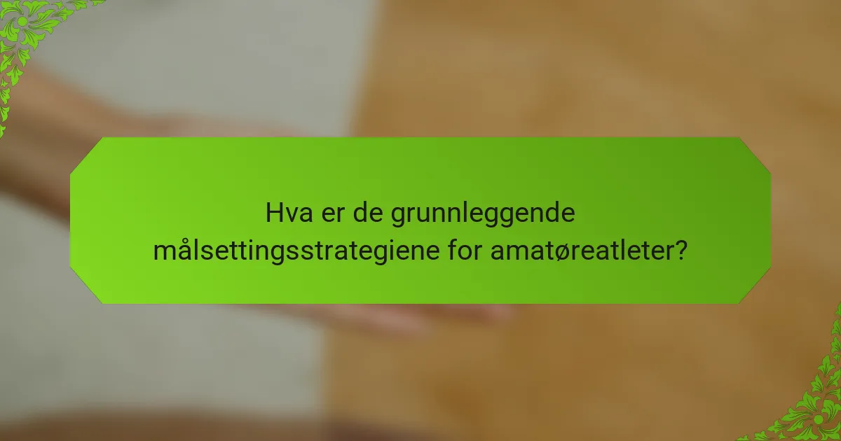 Hva er de grunnleggende målsettingsstrategiene for amatøreatleter?