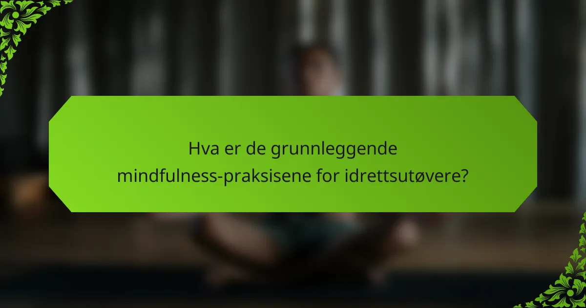 Hva er de grunnleggende mindfulness-praksisene for idrettsutøvere?