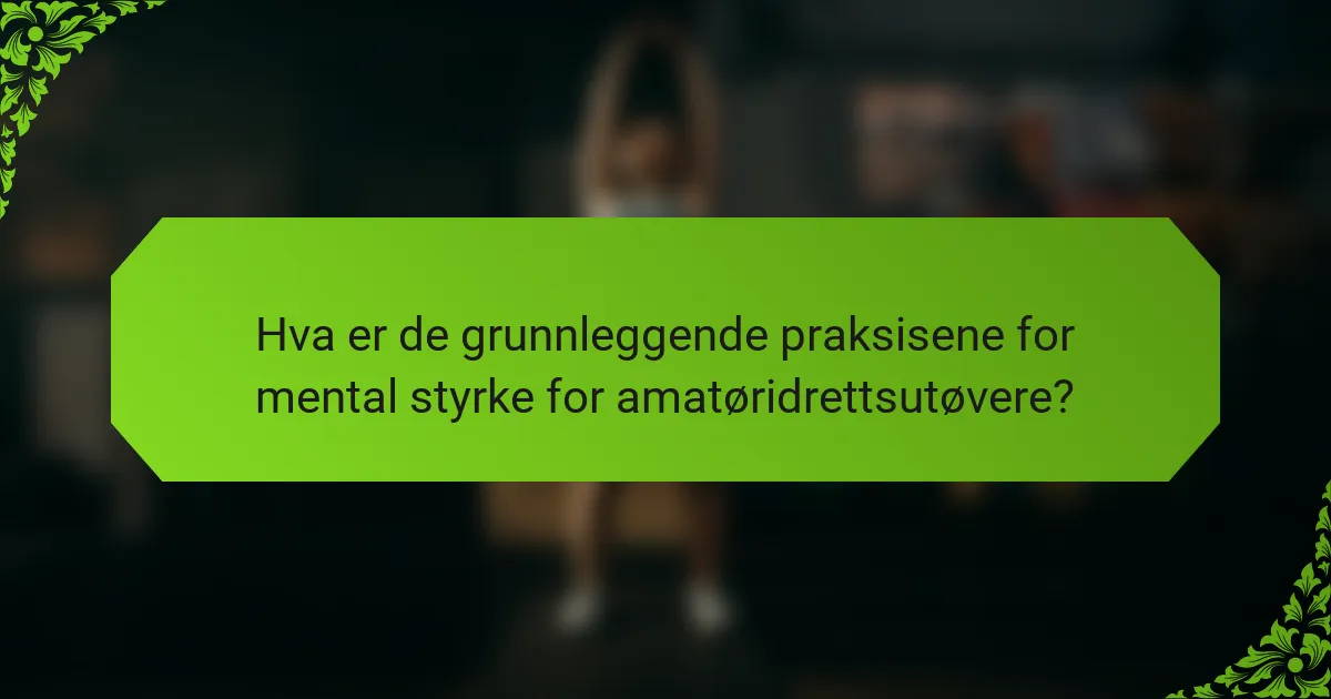 Hva er de grunnleggende praksisene for mental styrke for amatøridrettsutøvere?