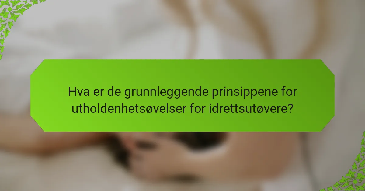 Hva er de grunnleggende prinsippene for utholdenhetsøvelser for idrettsutøvere?