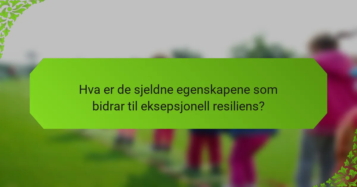Hva er de sjeldne egenskapene som bidrar til eksepsjonell resiliens?