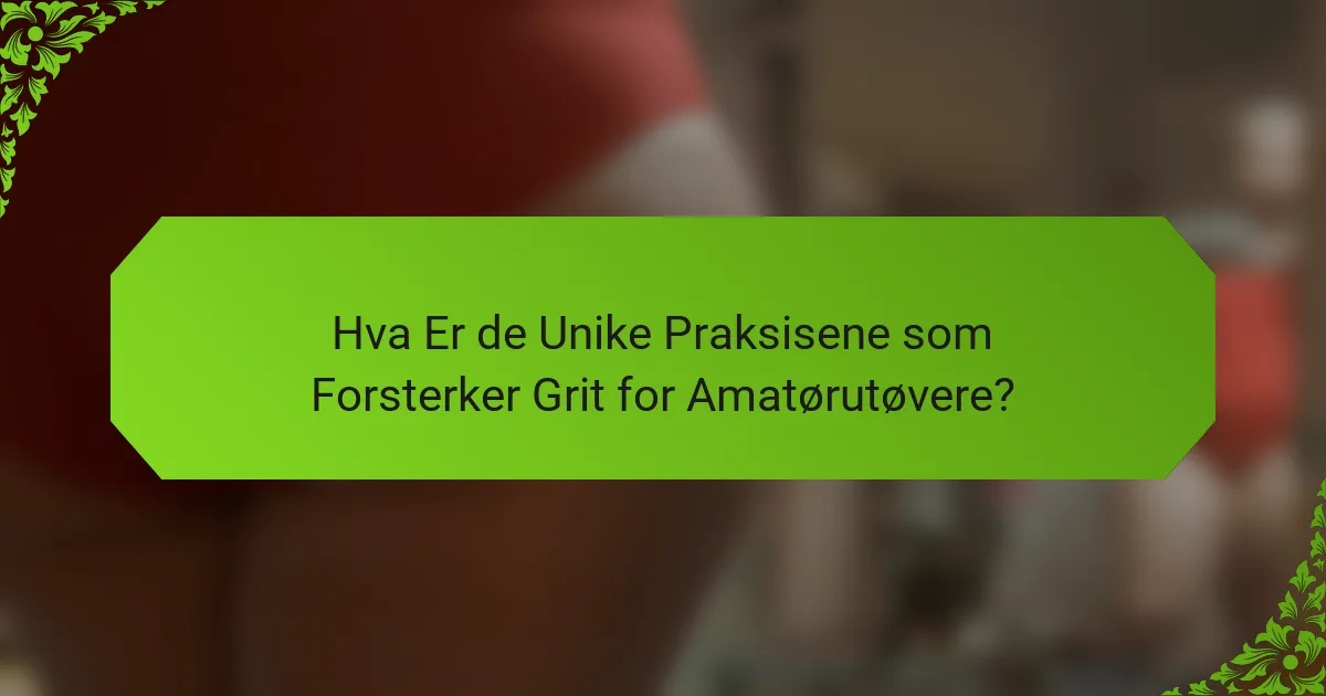Hva Er de Unike Praksisene som Forsterker Grit for Amatørutøvere?