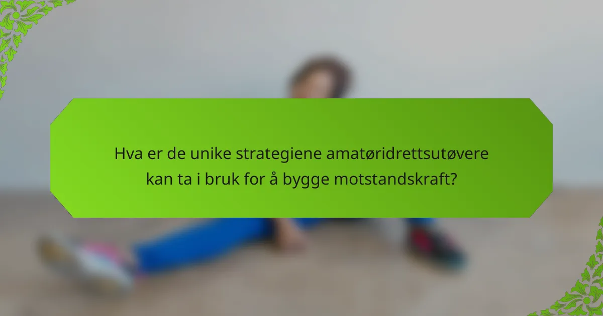 Hva er de unike strategiene amatøridrettsutøvere kan ta i bruk for å bygge motstandskraft?