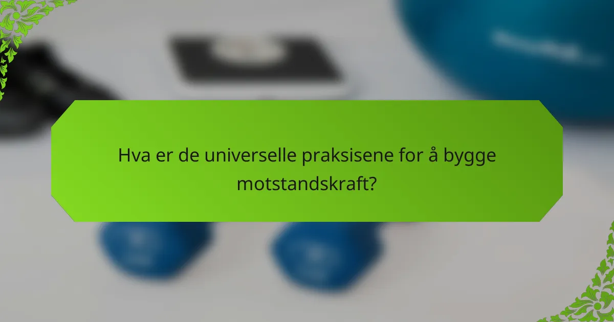 Hva er de universelle praksisene for å bygge motstandskraft?