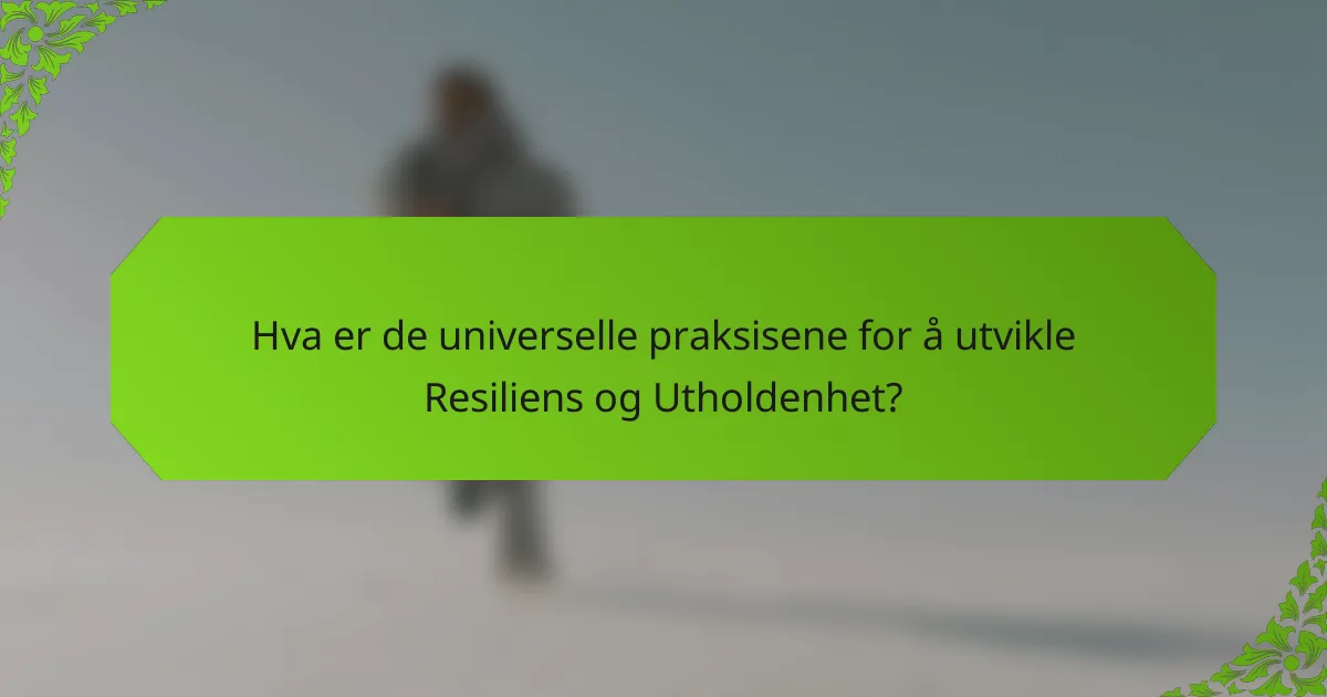 Hva er de universelle praksisene for å utvikle Resiliens og Utholdenhet?