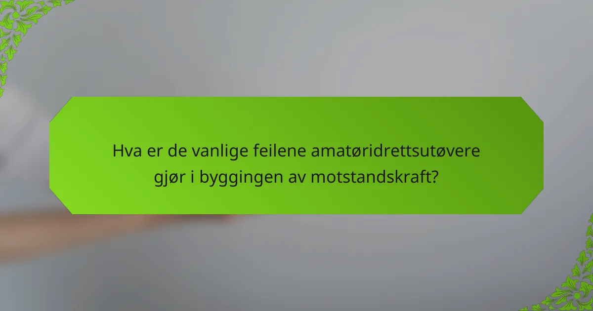 Hva er de vanlige feilene amatøridrettsutøvere gjør i byggingen av motstandskraft?