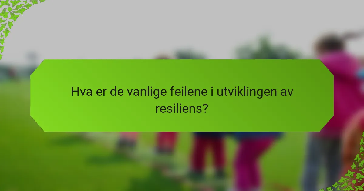 Hva er de vanlige feilene i utviklingen av resiliens?