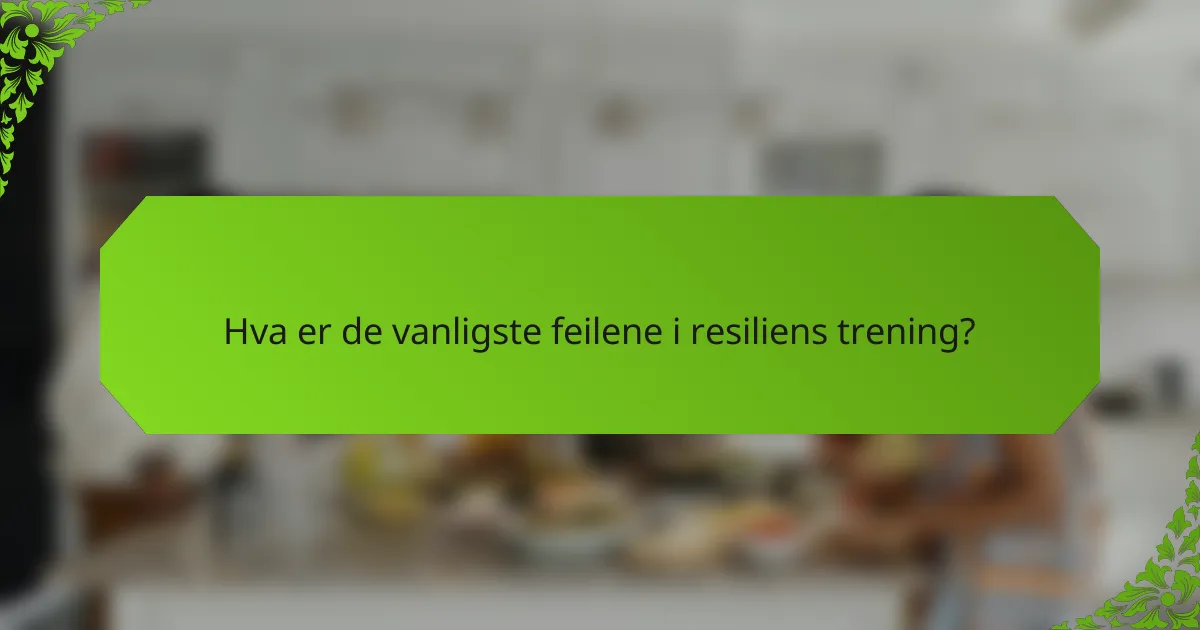 Hva er de vanligste feilene i resiliens trening?