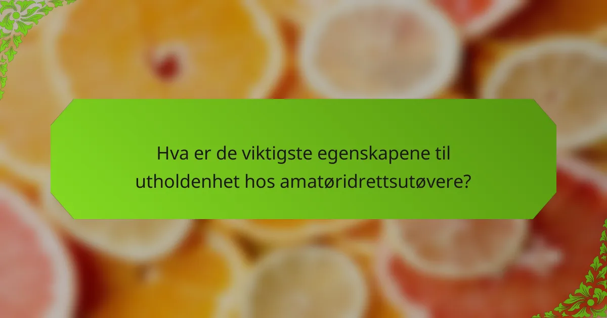Hva er de viktigste egenskapene til utholdenhet hos amatøridrettsutøvere?