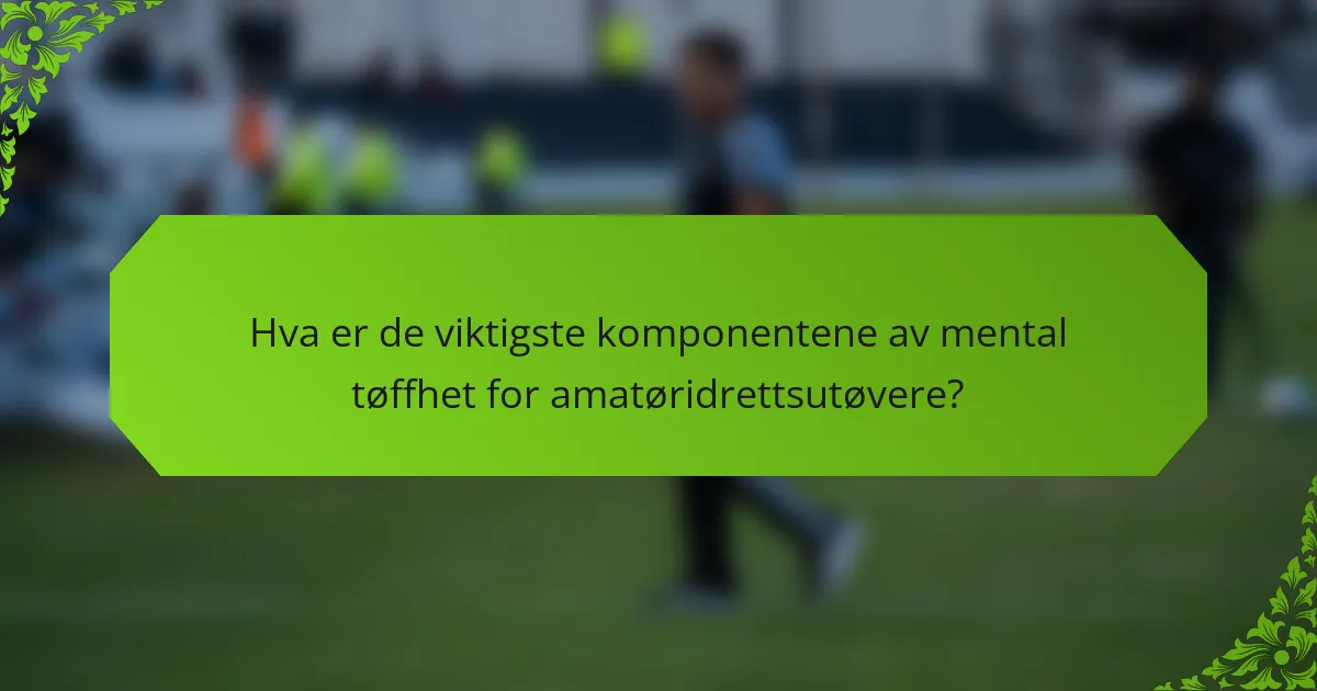 Hva er de viktigste komponentene av mental tøffhet for amatøridrettsutøvere?