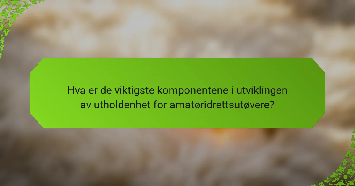 Hva er de viktigste komponentene i utviklingen av utholdenhet for amatøridrettsutøvere?