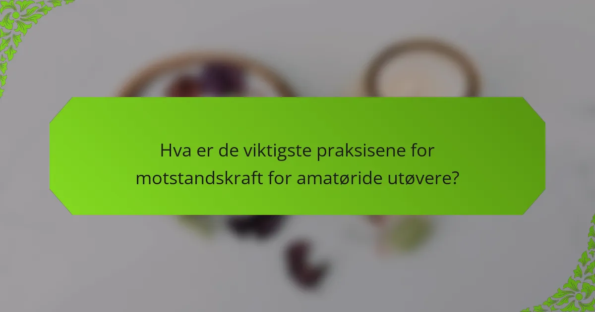 Hva er de viktigste praksisene for motstandskraft for amatøride utøvere?