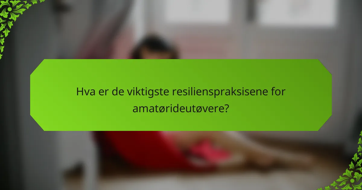 Hva er de viktigste resilienspraksisene for amatørideutøvere?