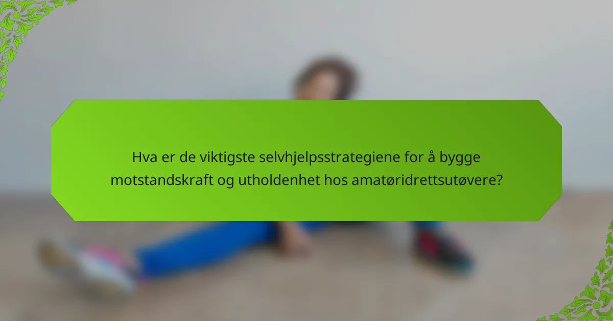 Hva er de viktigste selvhjelpsstrategiene for å bygge motstandskraft og utholdenhet hos amatøridrettsutøvere?