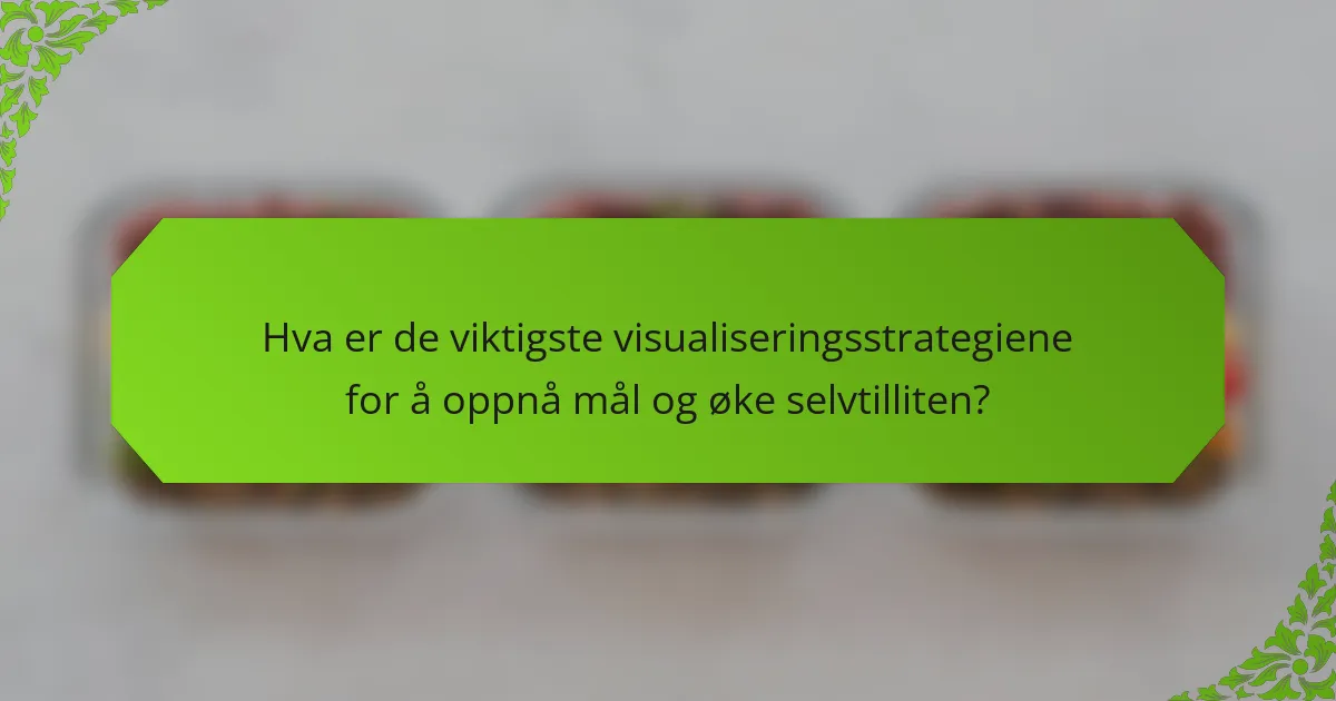 Hva er de viktigste visualiseringsstrategiene for å oppnå mål og øke selvtilliten?