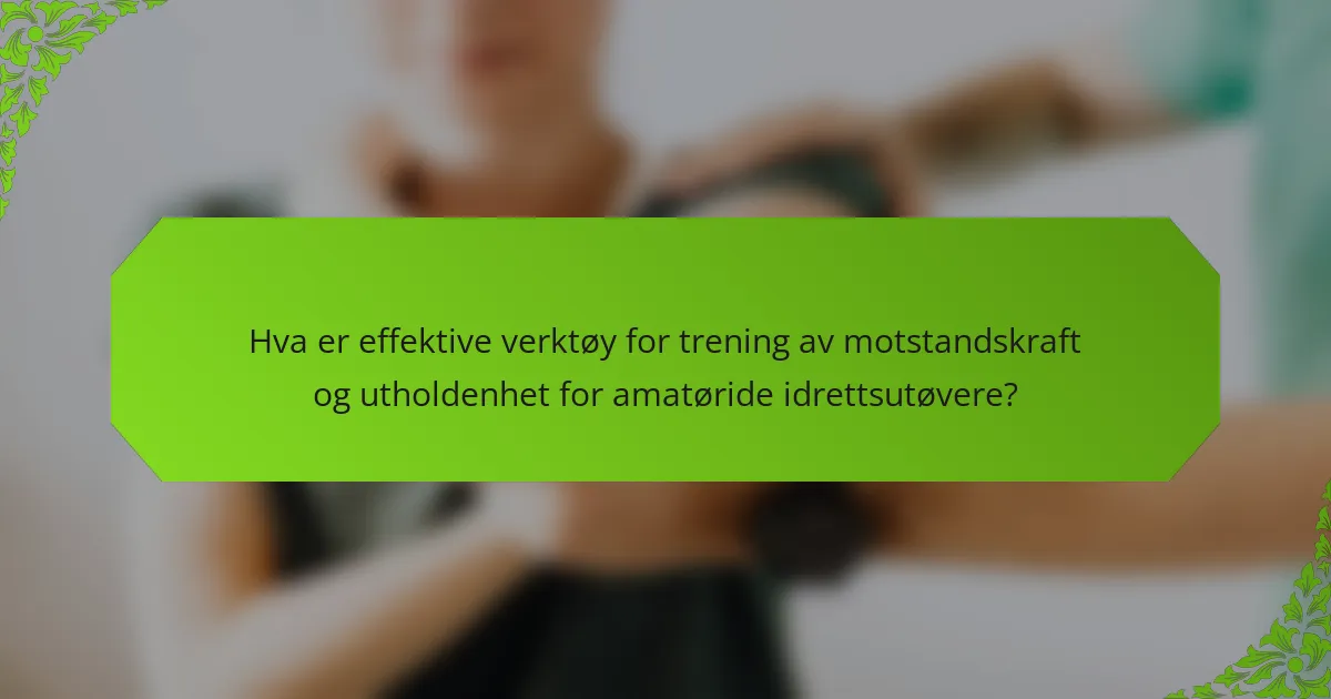 Hva er effektive verktøy for trening av motstandskraft og utholdenhet for amatøride idrettsutøvere?