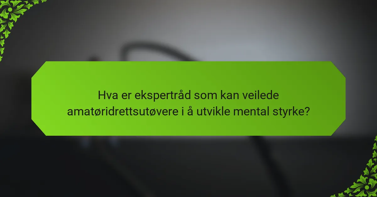 Hva er ekspertråd som kan veilede amatøridrettsutøvere i å utvikle mental styrke?