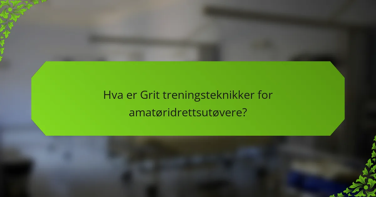 Hva er Grit treningsteknikker for amatøridrettsutøvere?