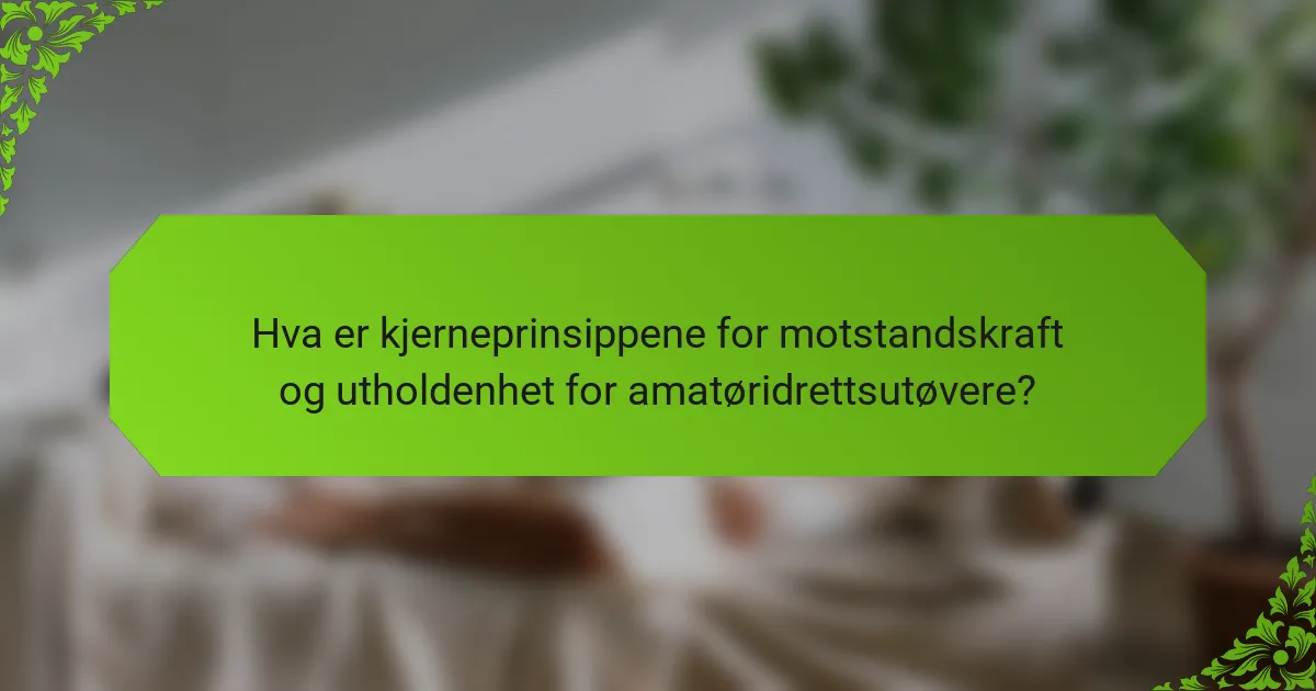 Hva er kjerneprinsippene for motstandskraft og utholdenhet for amatøridrettsutøvere?