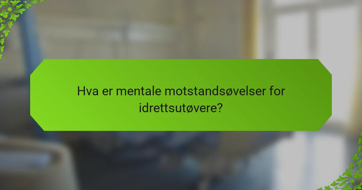 Hva er mentale motstandsøvelser for idrettsutøvere?
