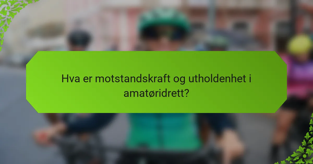 Hva er motstandskraft og utholdenhet i amatøridrett?