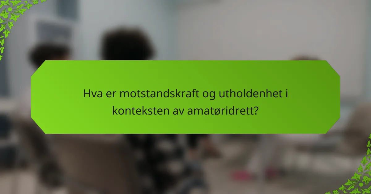 Hva er motstandskraft og utholdenhet i konteksten av amatøridrett?