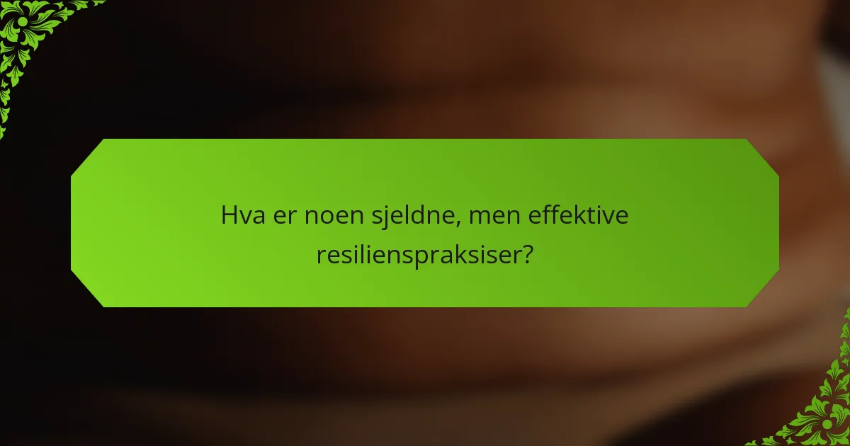 Hva er noen sjeldne, men effektive resilienspraksiser?