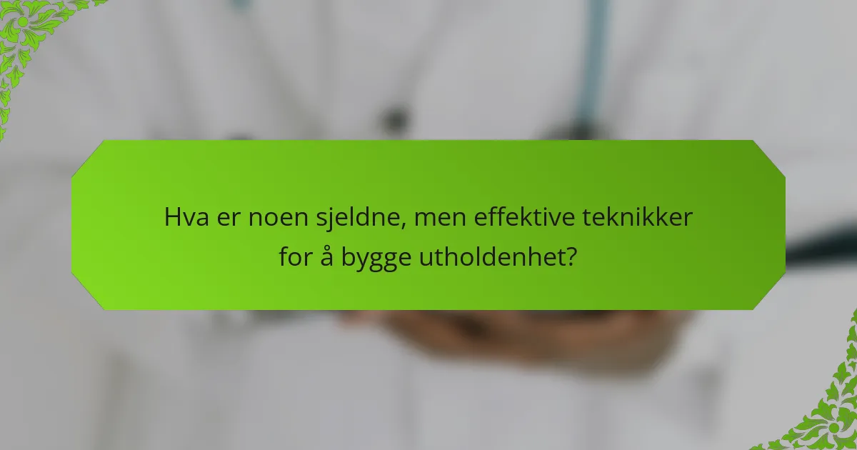 Hva er noen sjeldne, men effektive teknikker for å bygge utholdenhet?