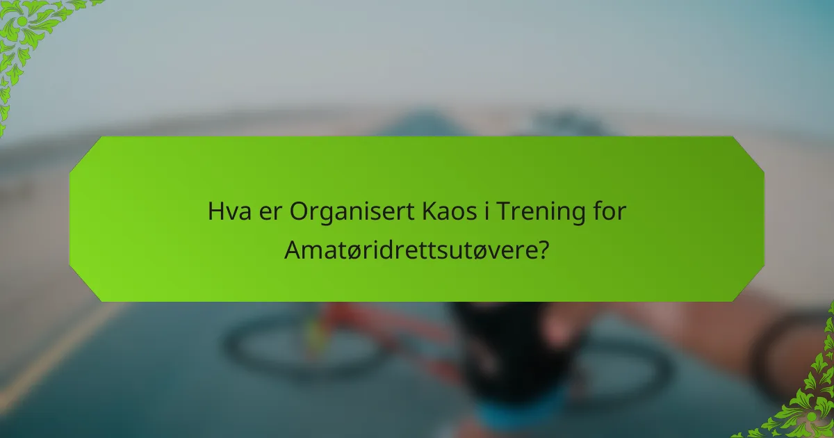 Hva er Organisert Kaos i Trening for Amatøridrettsutøvere?