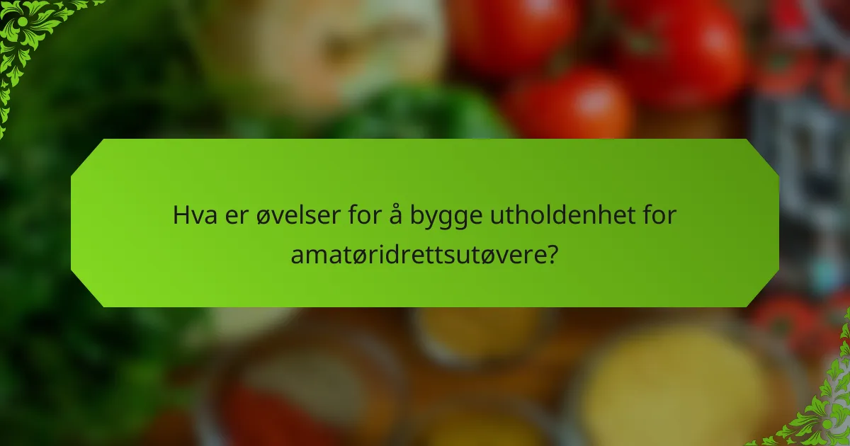 Hva er øvelser for å bygge utholdenhet for amatøridrettsutøvere?