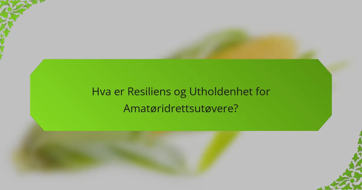 Hva er Resiliens og Utholdenhet for Amatøridrettsutøvere?