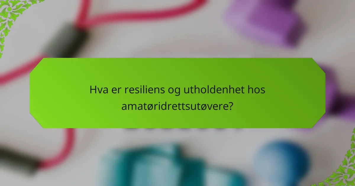 Hva er resiliens og utholdenhet hos amatøridrettsutøvere?